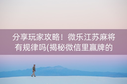 分享玩家攻略！微乐江苏麻将有规律吗(揭秘微信里赢牌的技巧)