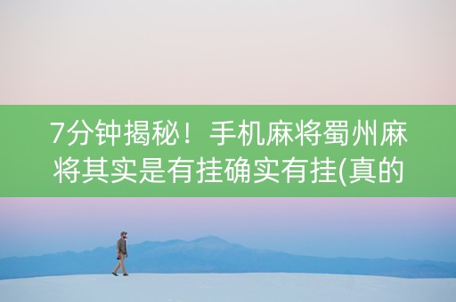 7分钟揭秘！手机麻将蜀州麻将其实是有挂确实有挂(真的有挂确实有挂)