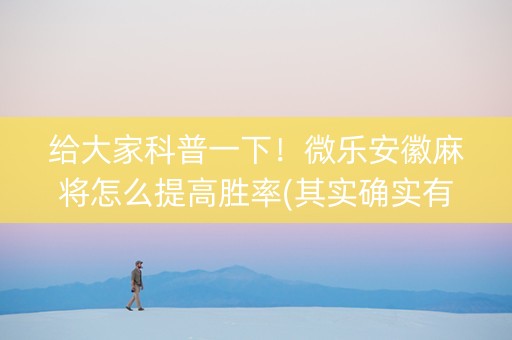 给大家科普一下！微乐安徽麻将怎么提高胜率(其实确实有挂)
