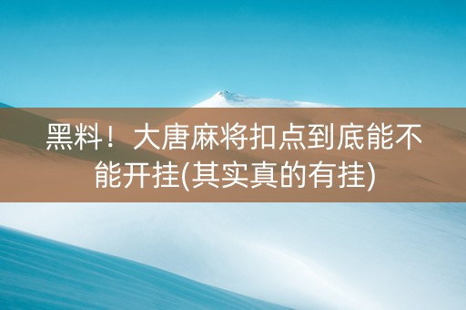 黑料！大唐麻将扣点到底能不能开挂(其实真的有挂)