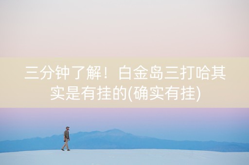 三分钟了解！白金岛三打哈其实是有挂的(确实有挂)