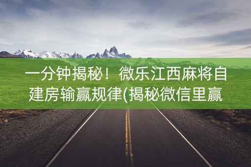 一分钟揭秘！微乐江西麻将自建房输赢规律(揭秘微信里赢的秘诀)