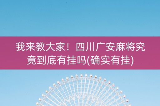 我来教大家！四川广安麻将究竟到底有挂吗(确实有挂)