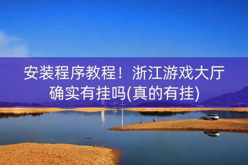 安装程序教程！浙江游戏大厅确实有挂吗(真的有挂)