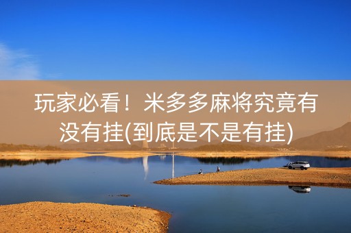 玩家必看！米多多麻将究竟有没有挂(到底是不是有挂)