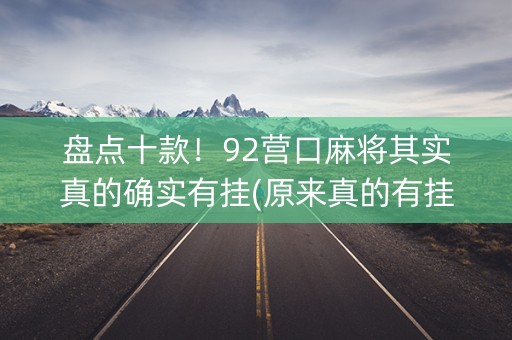盘点十款！92营口麻将其实真的确实有挂(原来真的有挂)