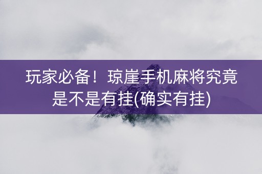 玩家必备！琼崖手机麻将究竟是不是有挂(确实有挂)
