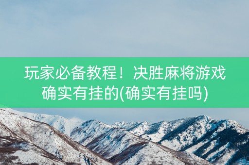 玩家必备教程！决胜麻将游戏确实有挂的(确实有挂吗)