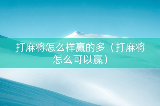 打麻将怎么样赢的多（打麻将怎么可以赢）