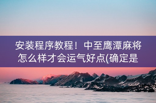 安装程序教程！中至鹰潭麻将怎么样才会运气好点(确定是有挂)