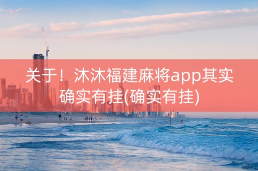 关于！沐沐福建麻将app其实确实有挂(确实有挂)