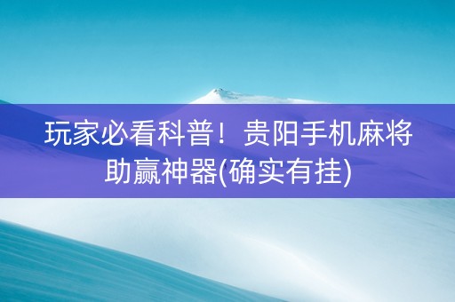玩家必看科普！贵阳手机麻将助赢神器(确实有挂)
