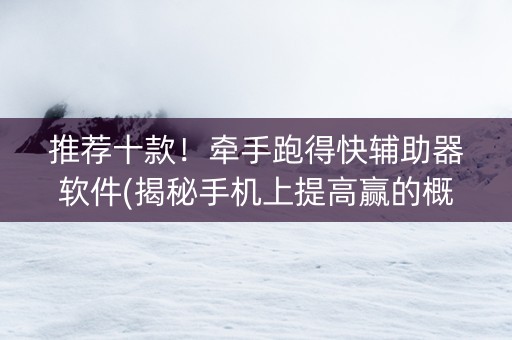 推荐十款！牵手跑得快辅助器软件(揭秘手机上提高赢的概率)
