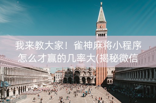 我来教大家！雀神麻将小程序怎么才赢的几率大(揭秘微信里最新神器下载)