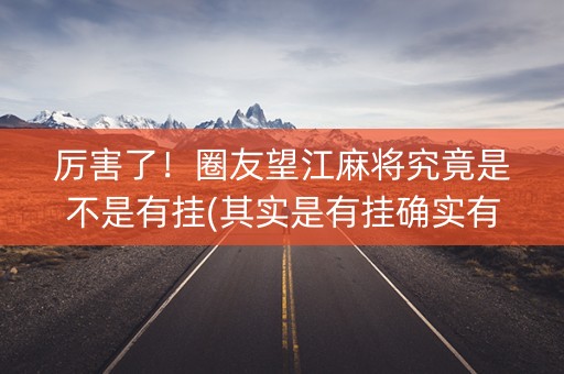 厉害了！圈友望江麻将究竟是不是有挂(其实是有挂确实有挂)