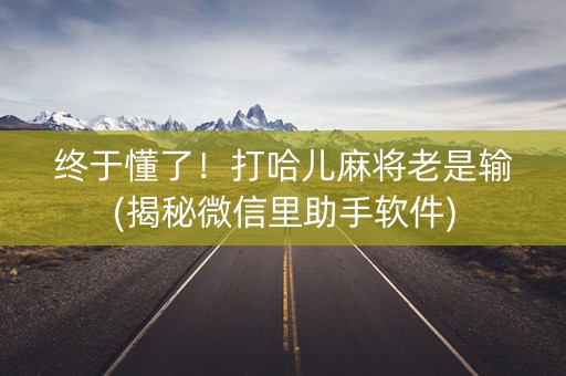 终于懂了！打哈儿麻将老是输(揭秘微信里助手软件)