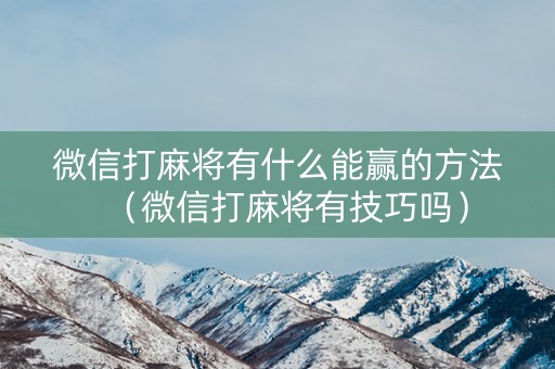 微信打麻将有什么能赢的方法（微信打麻将有技巧吗）