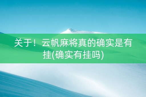 关于！云帆麻将真的确实是有挂(确实有挂吗)