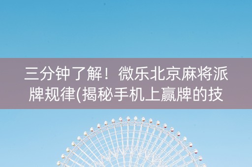 三分钟了解！微乐北京麻将派牌规律(揭秘手机上赢牌的技巧)