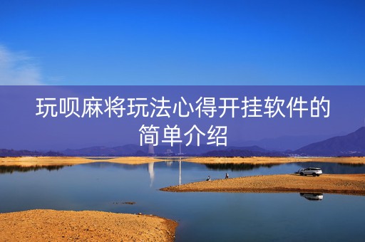 玩呗麻将玩法心得开挂软件的简单介绍