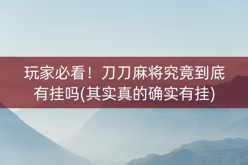 玩家必看！刀刀麻将究竟到底有挂吗(其实真的确实有挂)