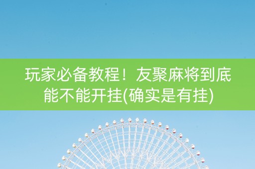 玩家必备教程！友聚麻将到底能不能开挂(确实是有挂)