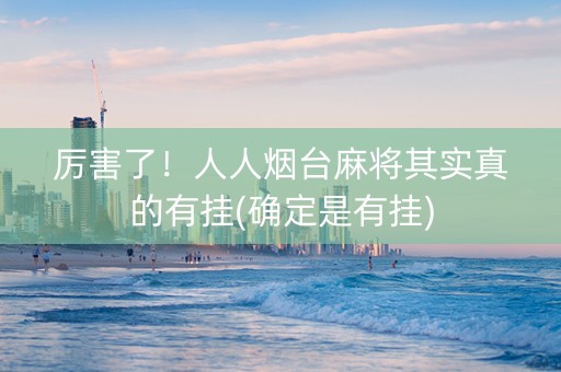 厉害了！人人烟台麻将其实真的有挂(确定是有挂)