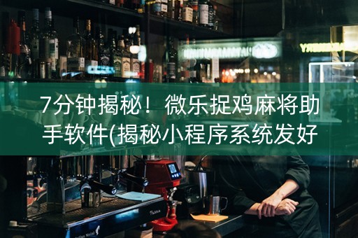 7分钟揭秘！微乐捉鸡麻将助手软件(揭秘小程序系统发好牌)