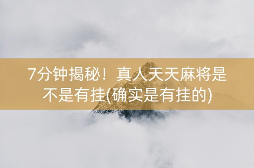 7分钟揭秘！真人天天麻将是不是有挂(确实是有挂的)
