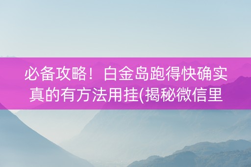 必备攻略！白金岛跑得快确实真的有方法用挂(揭秘微信里赢的诀窍)