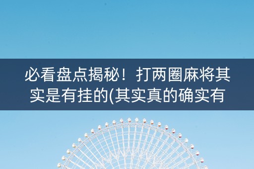 必看盘点揭秘！打两圈麻将其实是有挂的(其实真的确实有挂)