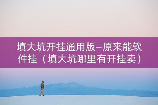 填大坑开挂通用版—原来能软件挂（填大坑哪里有开挂卖）