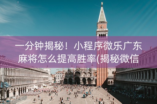 一分钟揭秘！小程序微乐广东麻将怎么提高胜率(揭秘微信里插件购买)