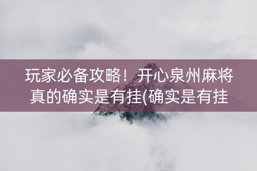 玩家必备攻略！开心泉州麻将真的确实是有挂(确实是有挂的)