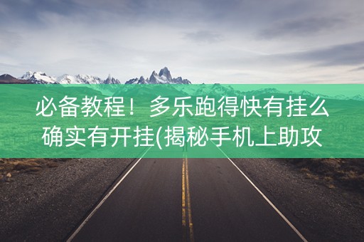必备教程！多乐跑得快有挂么确实有开挂(揭秘手机上助攻神器)