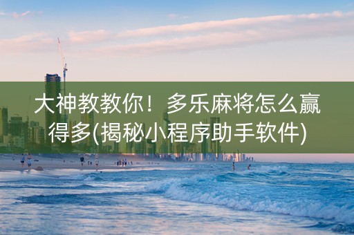 大神教教你！多乐麻将怎么赢得多(揭秘小程序助手软件)