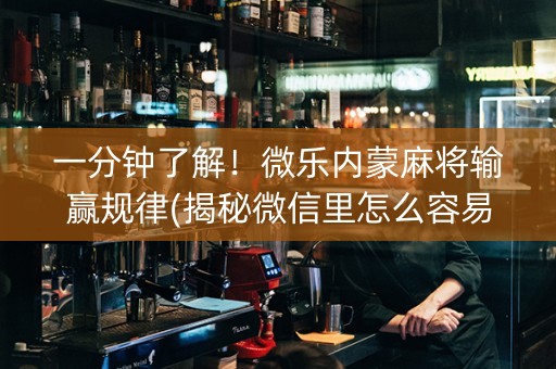 一分钟了解！微乐内蒙麻将输赢规律(揭秘微信里怎么容易赢)