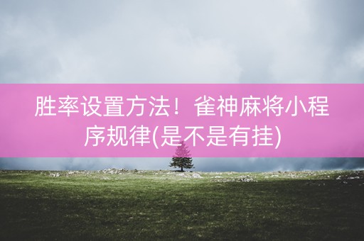 胜率设置方法！雀神麻将小程序规律(是不是有挂)