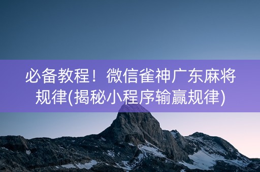 必备教程！微信雀神广东麻将规律(揭秘小程序输赢规律)