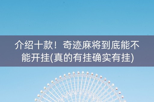 介绍十款！奇迹麻将到底能不能开挂(真的有挂确实有挂)