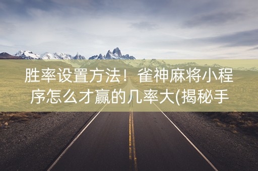胜率设置方法！雀神麻将小程序怎么才赢的几率大(揭秘手机上助赢神器)