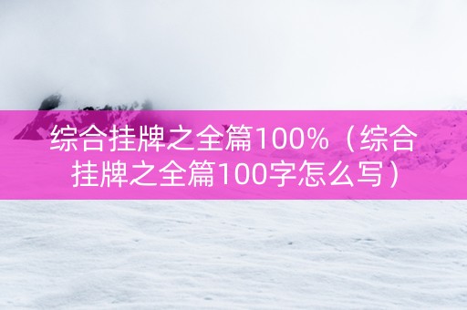 综合挂牌之全篇100%（综合挂牌之全篇100字怎么写）