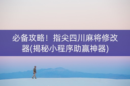 必备攻略！指尖四川麻将修改器(揭秘小程序助赢神器)