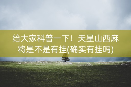给大家科普一下！天星山西麻将是不是有挂(确实有挂吗)