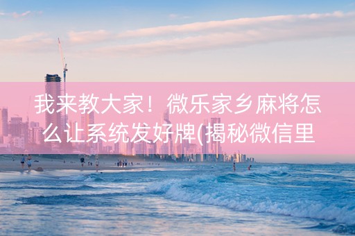 我来教大家！微乐家乡麻将怎么让系统发好牌(揭秘微信里辅牌器)