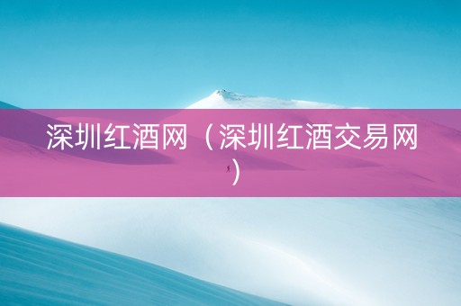 深圳红酒网（深圳红酒交易网）