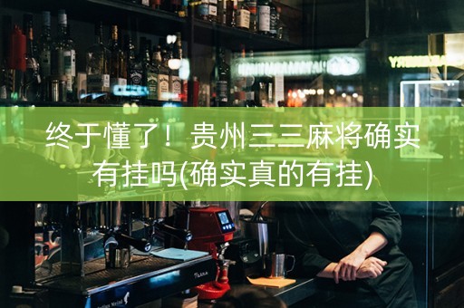 终于懂了！贵州三三麻将确实有挂吗(确实真的有挂)