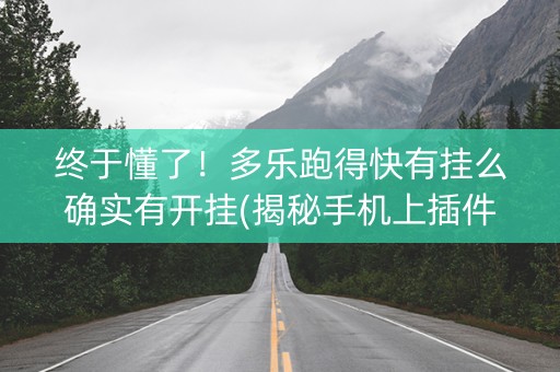 终于懂了！多乐跑得快有挂么确实有开挂(揭秘手机上插件免费)