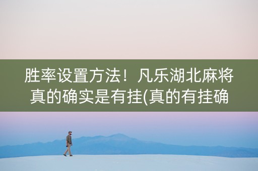 胜率设置方法！凡乐湖北麻将真的确实是有挂(真的有挂确实有挂)