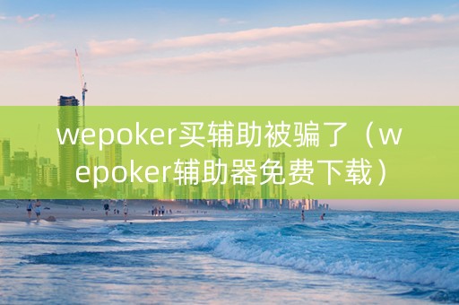 wepoker买辅助被骗了（wepoker辅助器免费下载）